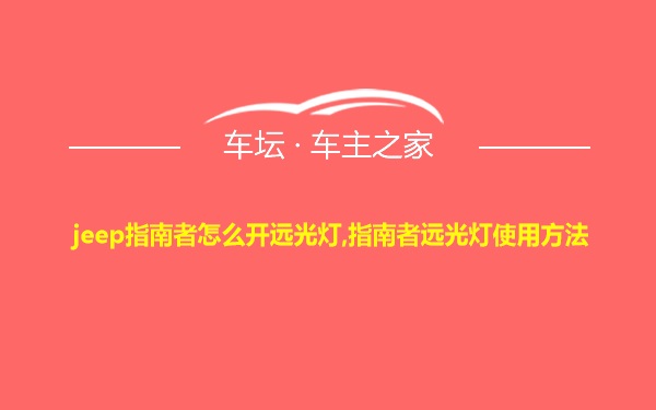 jeep指南者怎么开远光灯,指南者远光灯使用方法