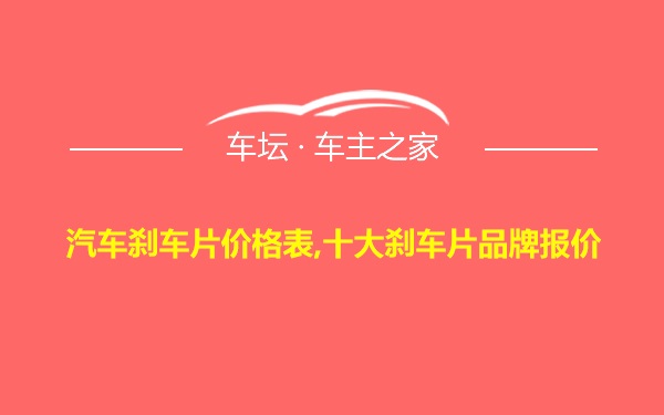 汽车刹车片价格表,十大刹车片品牌报价