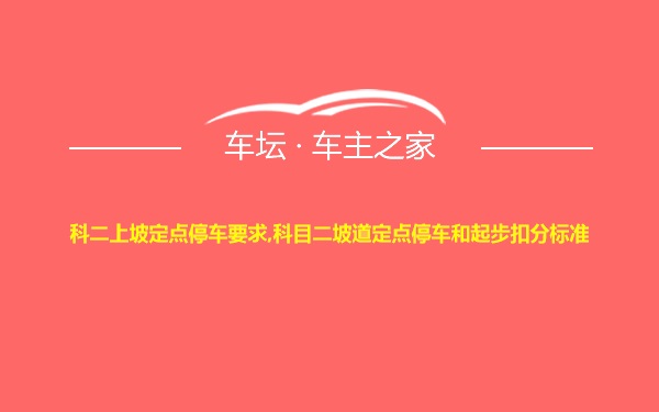 科二上坡定点停车要求,科目二坡道定点停车和起步扣分标准