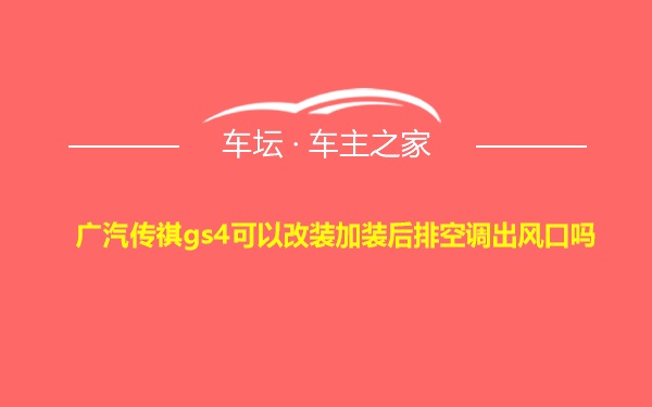 广汽传祺gs4可以改装加装后排空调出风口吗