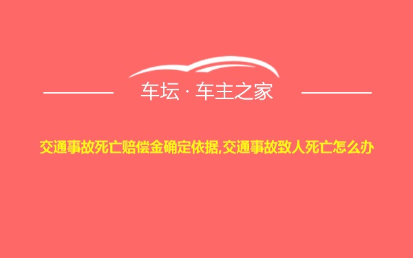 交通事故死亡赔偿金确定依据,交通事故致人死亡怎么办