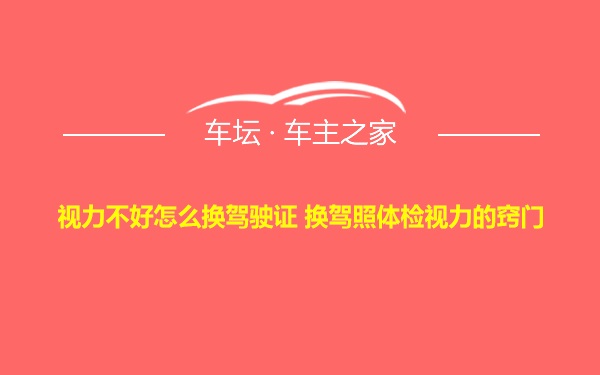 视力不好怎么换驾驶证 换驾照体检视力的窍门