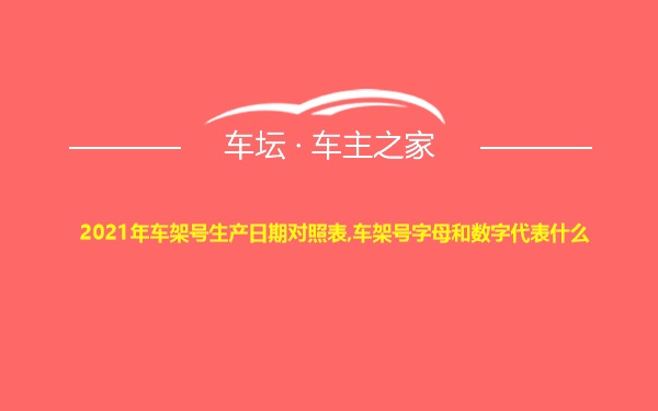 2021年车架号生产日期对照表,车架号字母和数字代表什么