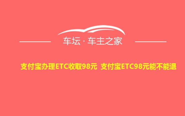 支付宝办理ETC收取98元 支付宝ETC98元能不能退