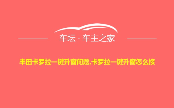 丰田卡罗拉一键升窗问题,卡罗拉一键升窗怎么接