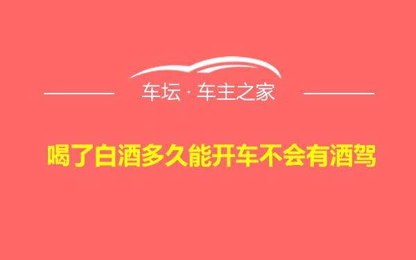 喝了白酒多久能开车不会有酒驾