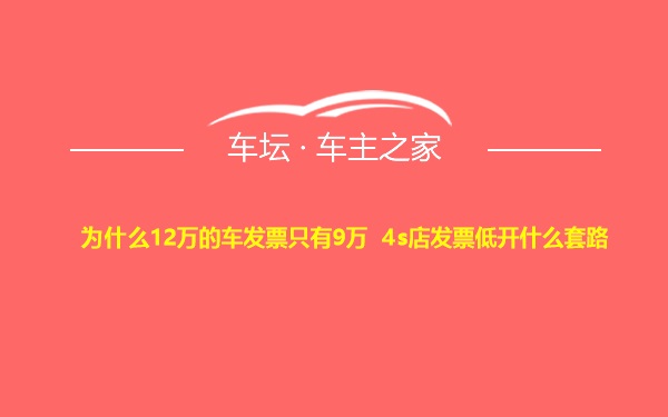 为什么12万的车发票只有9万 4s店发票低开什么套路