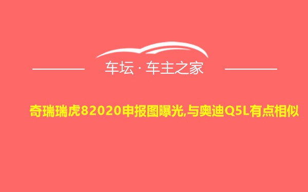 奇瑞瑞虎82020申报图曝光,与奥迪Q5L有点相似