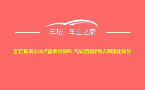 前挡玻璃小坑点需要修复吗 汽车玻璃修复去哪里比较好