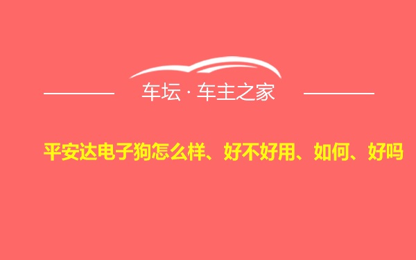 平安达电子狗怎么样、好不好用、如何、好吗