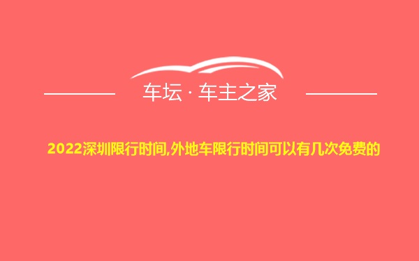 2022深圳限行时间,外地车限行时间可以有几次免费的