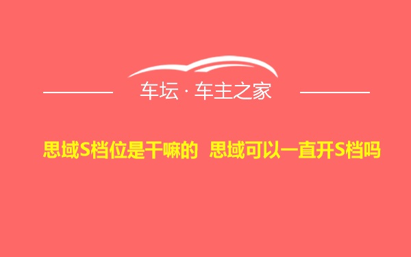 思域S档位是干嘛的 思域可以一直开S档吗