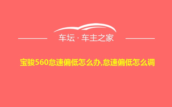 宝骏560怠速偏低怎么办,怠速偏低怎么调