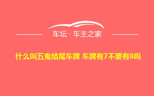 什么叫五鬼结尾车牌 车牌有7不要有8吗