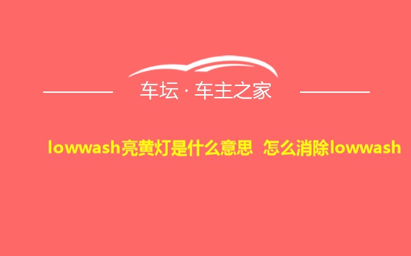 lowwash亮黄灯是什么意思 怎么消除lowwash