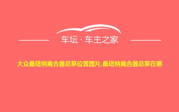 大众桑塔纳离合器总泵位置图片,桑塔纳离合器总泵在哪