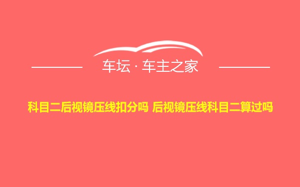 科目二后视镜压线扣分吗 后视镜压线科目二算过吗