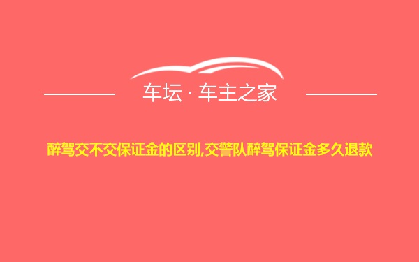 醉驾交不交保证金的区别,交警队醉驾保证金多久退款