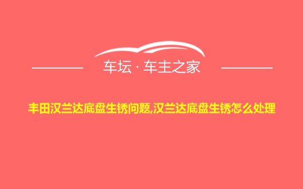 丰田汉兰达底盘生锈问题,汉兰达底盘生锈怎么处理