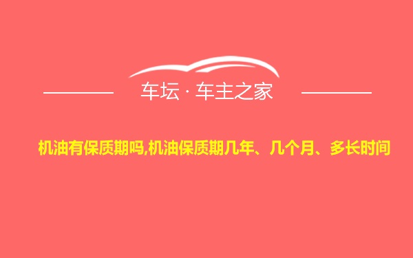 机油有保质期吗,机油保质期几年、几个月、多长时间