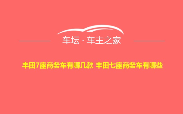 丰田7座商务车有哪几款 丰田七座商务车有哪些