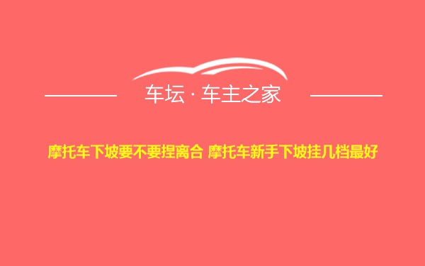 摩托车下坡要不要捏离合 摩托车新手下坡挂几档最好