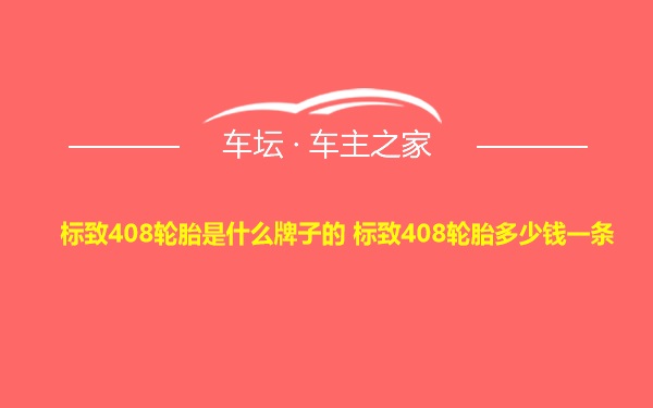 标致408轮胎是什么牌子的 标致408轮胎多少钱一条