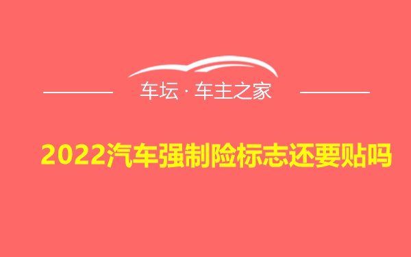 2022汽车强制险标志还要贴吗