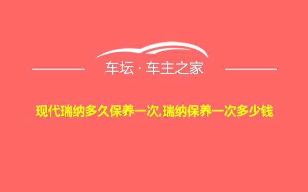 现代瑞纳多久保养一次,瑞纳保养一次多少钱