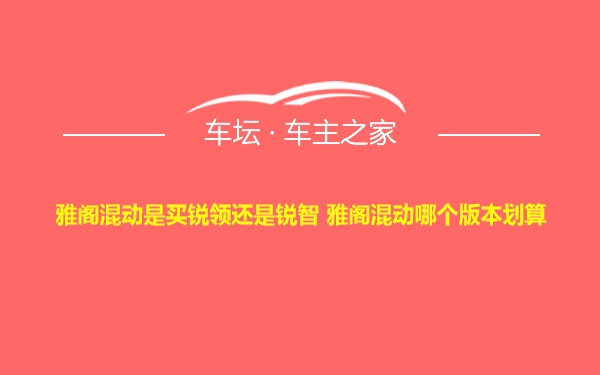 雅阁混动是买锐领还是锐智 雅阁混动哪个版本划算