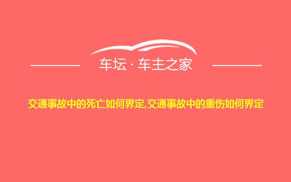 交通事故中的死亡如何界定,交通事故中的重伤如何界定