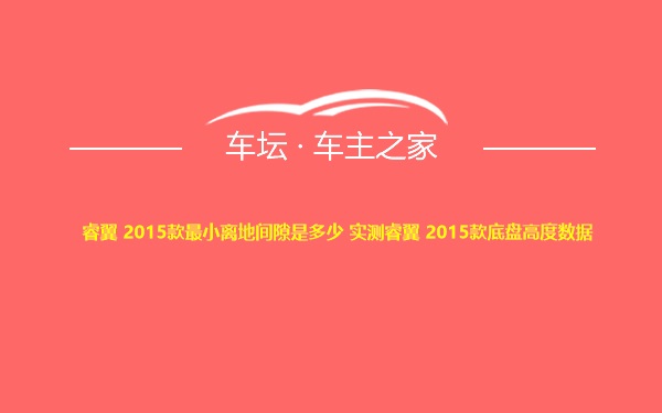 睿翼 2015款最小离地间隙是多少 实测睿翼 2015款底盘高度数据