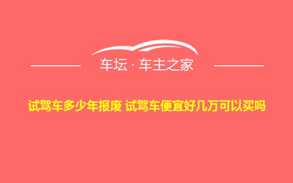 试驾车多少年报废 试驾车便宜好几万可以买吗