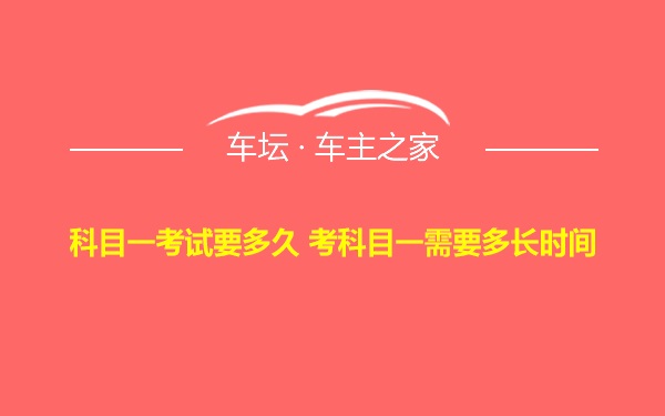 科目一考试要多久 考科目一需要多长时间