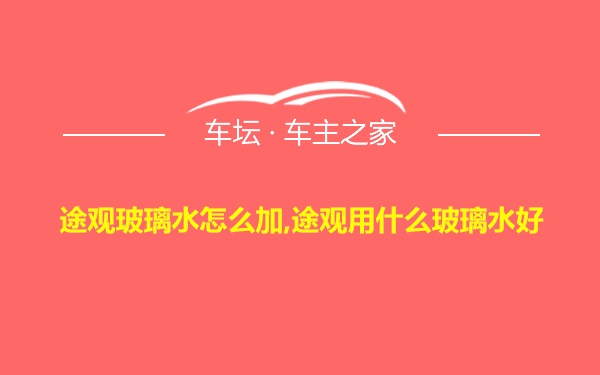 途观玻璃水怎么加,途观用什么玻璃水好