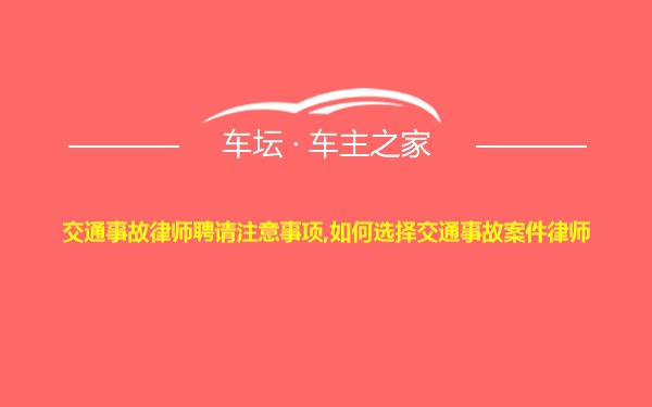 交通事故律师聘请注意事项,如何选择交通事故案件律师