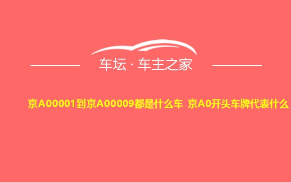 京A00001到京A00009都是什么车 京A0开头车牌代表什么