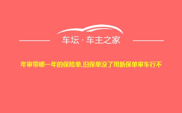 年审带哪一年的保险单,旧保单没了用新保单审车行不