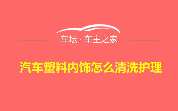 汽车塑料内饰怎么清洗护理