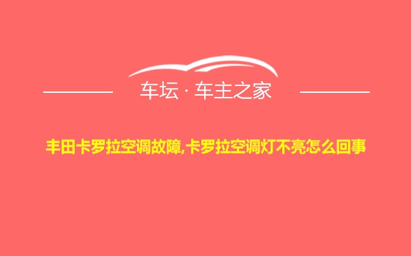 丰田卡罗拉空调故障,卡罗拉空调灯不亮怎么回事