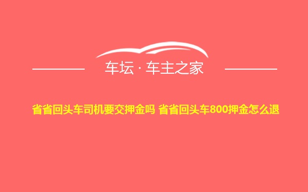 省省回头车司机要交押金吗 省省回头车800押金怎么退