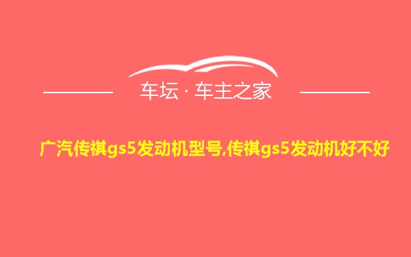 广汽传祺gs5发动机型号,传祺gs5发动机好不好