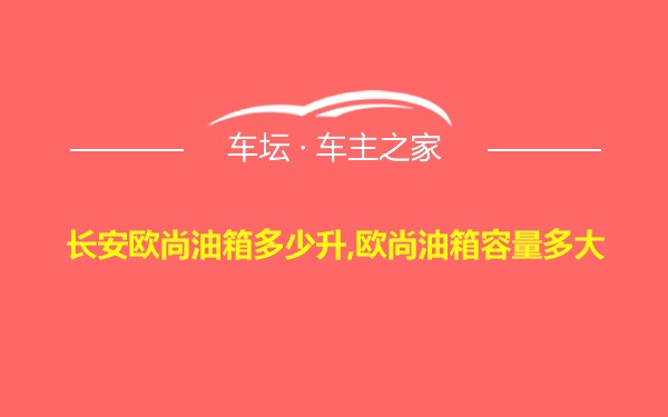 长安欧尚油箱多少升,欧尚油箱容量多大