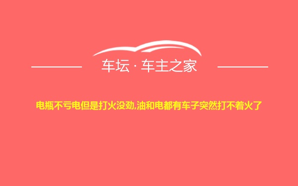 电瓶不亏电但是打火没劲,油和电都有车子突然打不着火了