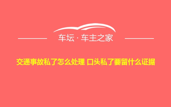 交通事故私了怎么处理 口头私了要留什么证据