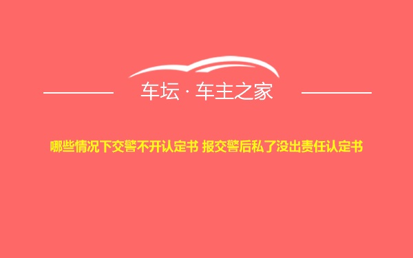 哪些情况下交警不开认定书 报交警后私了没出责任认定书