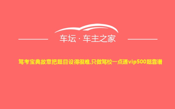 驾考宝典故意把题目设得很难,只做驾校一点通vip500题靠谱