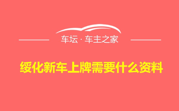 绥化新车上牌需要什么资料