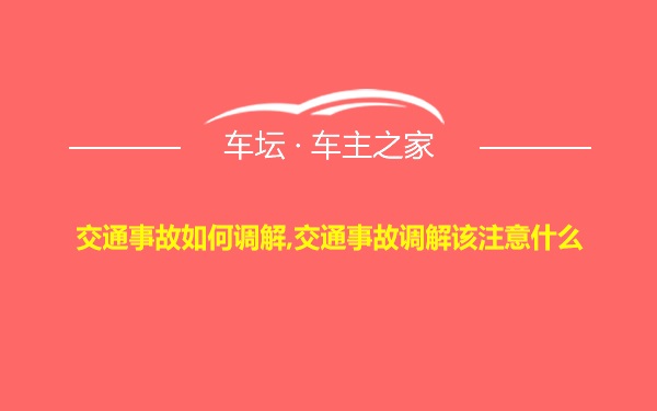 交通事故如何调解,交通事故调解该注意什么