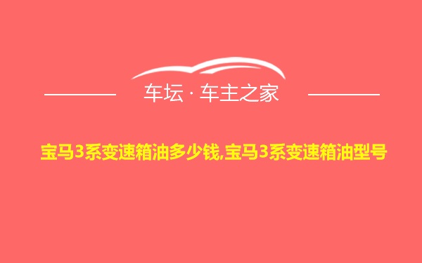 宝马3系变速箱油多少钱,宝马3系变速箱油型号